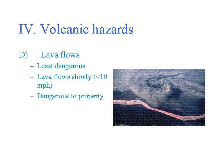 IV. Volcanic hazards D) Lava flows – Least dangerous – Lava flows slowly (<10