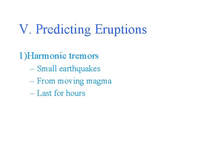 V. Predicting Eruptions 1)Harmonic tremors – Small earthquakes – From moving magma – Last