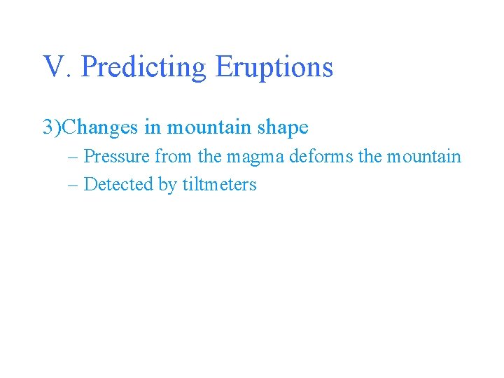 V. Predicting Eruptions 3)Changes in mountain shape – Pressure from the magma deforms the