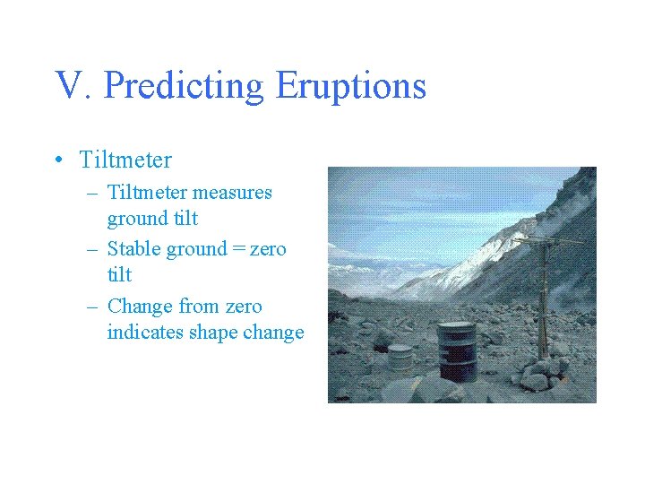 V. Predicting Eruptions • Tiltmeter – Tiltmeter measures ground tilt – Stable ground =