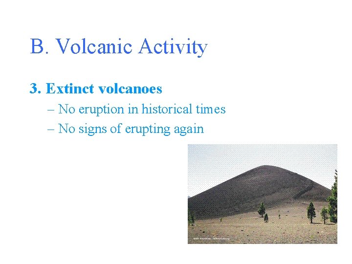 B. Volcanic Activity 3. Extinct volcanoes – No eruption in historical times – No