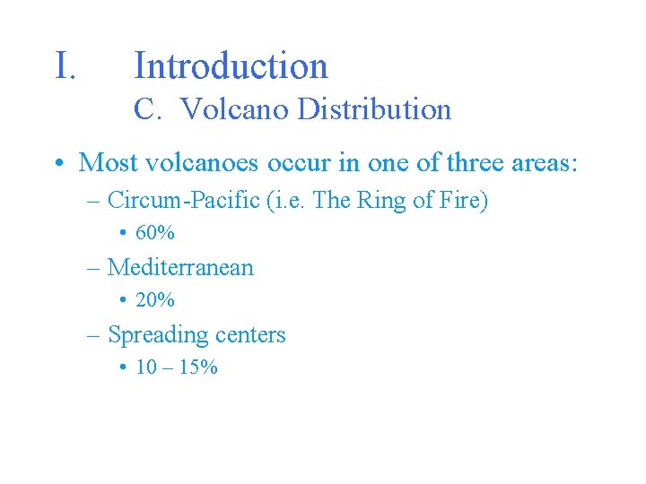 I. Introduction C. Volcano Distribution • Most volcanoes occur in one of three areas: