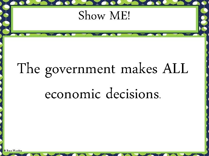 Show ME! The government makes ALL economic decisions. © Brain Wrinkles 