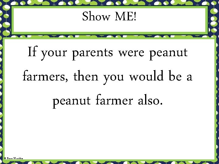 Show ME! If your parents were peanut farmers, then you would be a peanut