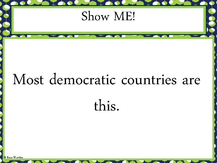 Show ME! Most democratic countries are this. © Brain Wrinkles 