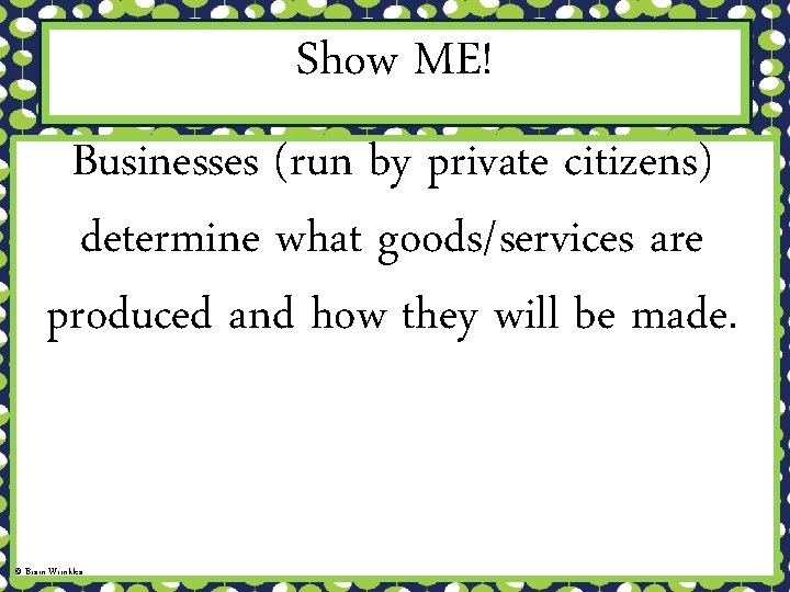 Show ME! Businesses (run by private citizens) determine what goods/services are produced and how