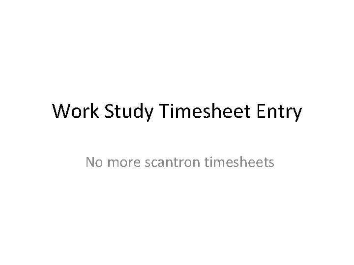 Work Study Timesheet Entry No more scantron timesheets 