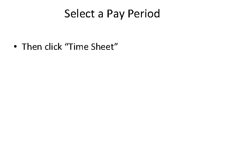 Select a Pay Period • Then click “Time Sheet” 