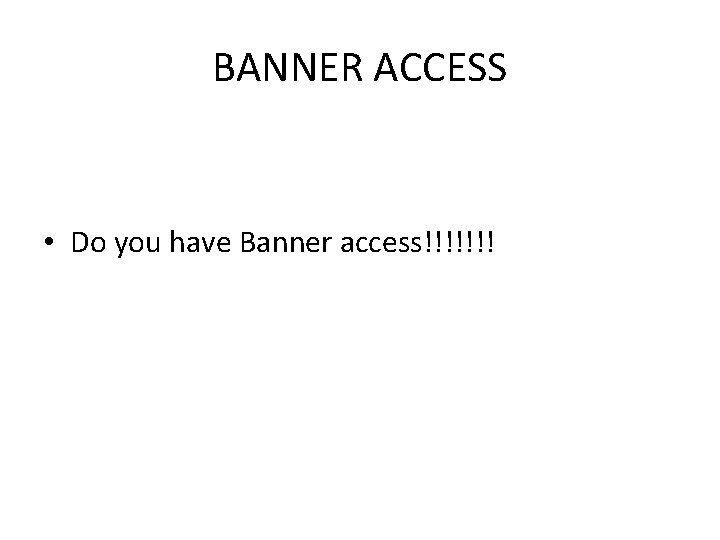 BANNER ACCESS • Do you have Banner access!!!!!!! 