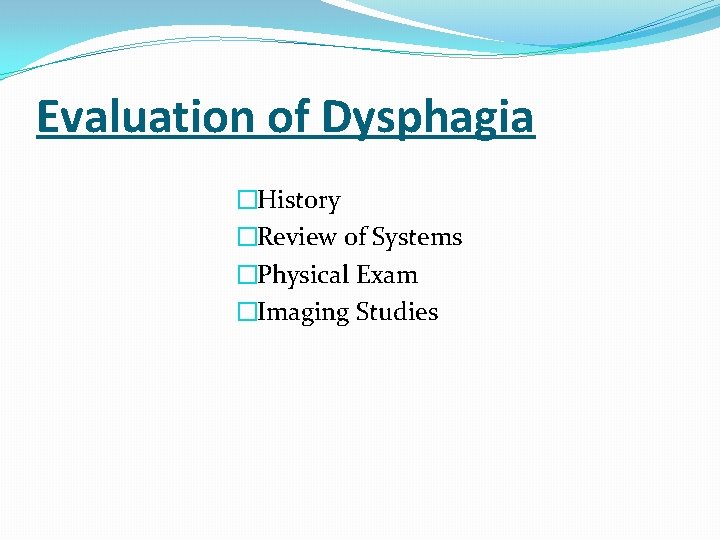 Evaluation of Dysphagia �History �Review of Systems �Physical Exam �Imaging Studies 