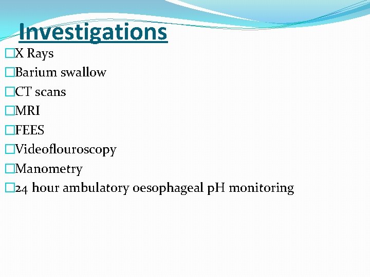 Investigations �X Rays �Barium swallow �CT scans �MRI �FEES �Videoflouroscopy �Manometry � 24 hour