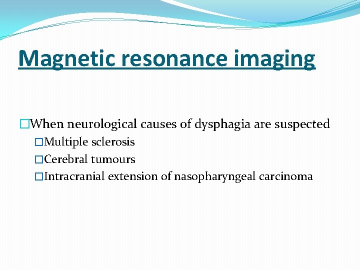 Magnetic resonance imaging �When neurological causes of dysphagia are suspected �Multiple sclerosis �Cerebral tumours
