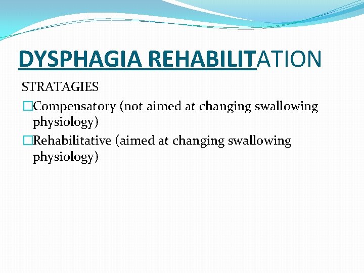 DYSPHAGIA REHABILITATION STRATAGIES �Compensatory (not aimed at changing swallowing physiology) �Rehabilitative (aimed at changing