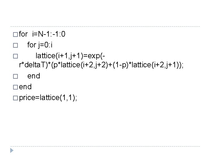 � for i=N-1: 0 � for j=0: i � lattice(i+1, j+1)=exp(r*delta. T)*(p*lattice(i+2, j+2)+(1 -p)*lattice(i+2, � for i=N-1: 0 � for j=0: i � lattice(i+1, j+1)=exp(r*delta. T)*(p*lattice(i+2, j+2)+(1 -p)*lattice(i+2,