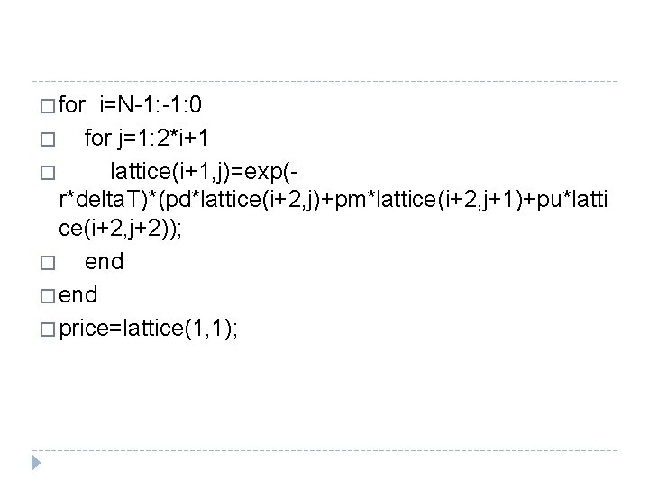 � for i=N-1: 0 � for j=1: 2*i+1 � lattice(i+1, j)=exp(r*delta. T)*(pd*lattice(i+2, j)+pm*lattice(i+2, j+1)+pu*latti � for i=N-1: 0 � for j=1: 2*i+1 � lattice(i+1, j)=exp(r*delta. T)*(pd*lattice(i+2, j)+pm*lattice(i+2, j+1)+pu*latti