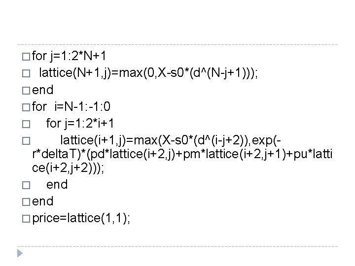 � for j=1: 2*N+1 � lattice(N+1, j)=max(0, X-s 0*(d^(N-j+1))); � end � for i=N-1: � for j=1: 2*N+1 � lattice(N+1, j)=max(0, X-s 0*(d^(N-j+1))); � end � for i=N-1: