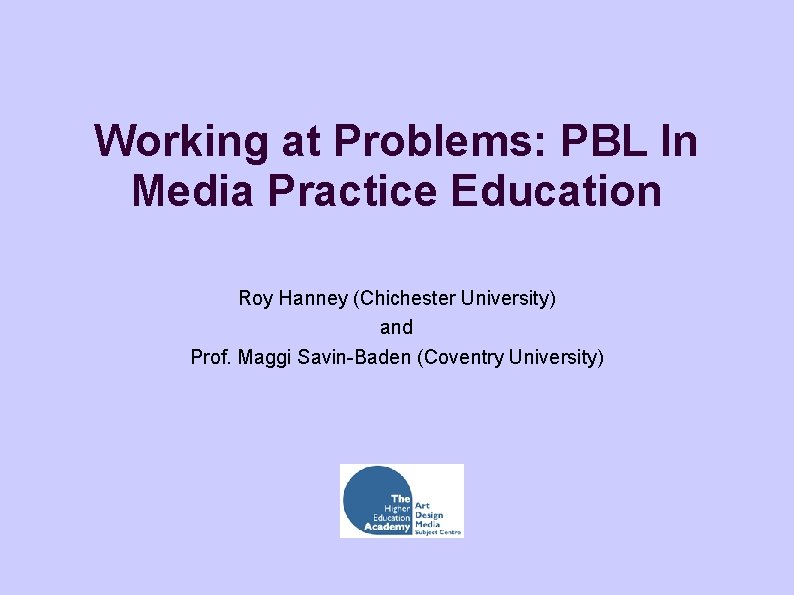 Working at Problems: PBL In Media Practice Education Roy Hanney (Chichester University) and Prof.