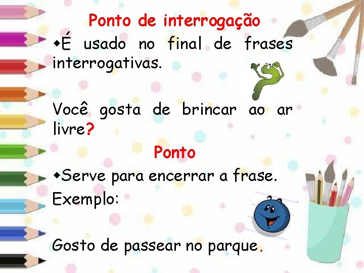 Ponto de interrogação É usado no final de frases interrogativas. Você gosta de brincar