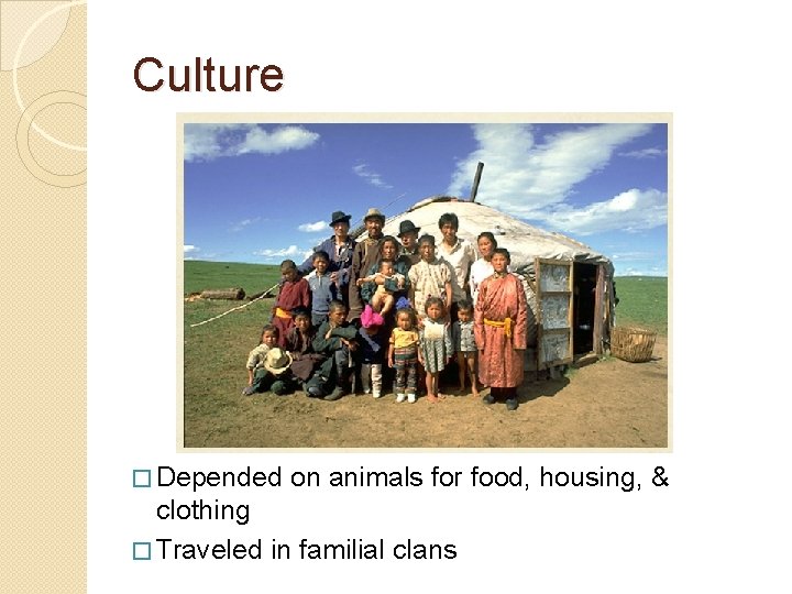 Culture � Depended on animals for food, housing, & clothing � Traveled in familial