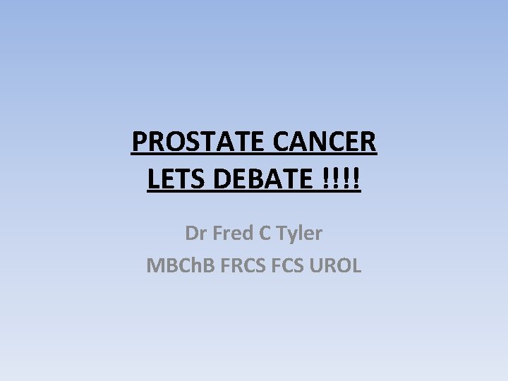 PROSTATE CANCER LETS DEBATE !!!! Dr Fred C Tyler MBCh. B FRCS FCS UROL