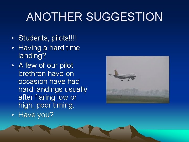 ANOTHER SUGGESTION • Students, pilots!!!! • Having a hard time landing? • A few