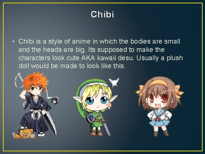 Chibi • Chibi is a style of anime in which the bodies are small