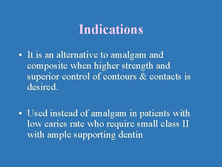 Indications • It is an alternative to amalgam and composite when higher strength and