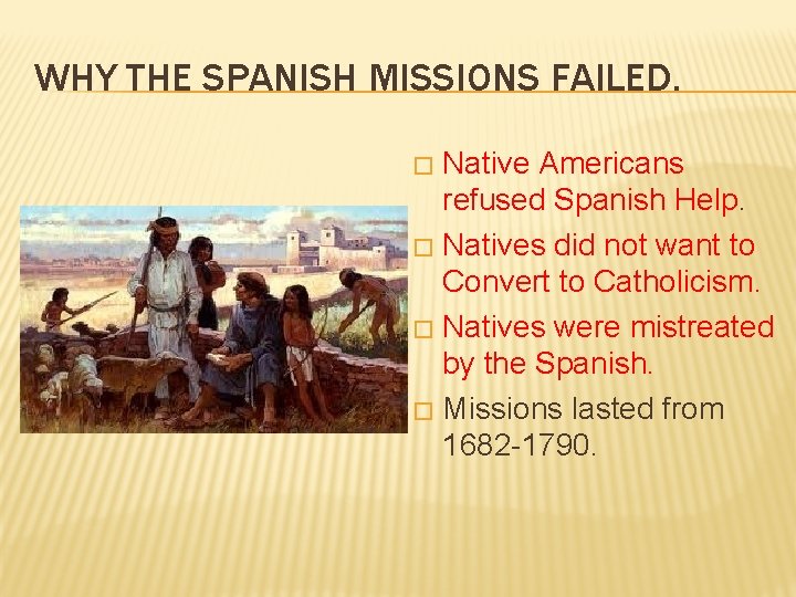 WHY THE SPANISH MISSIONS FAILED. Native Americans refused Spanish Help. � Natives did not