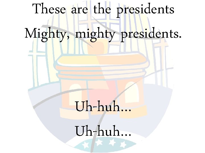 These are the presidents Mighty, mighty presidents. Uh-huh… 