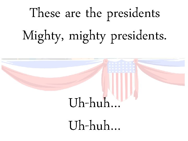 These are the presidents Mighty, mighty presidents. Uh-huh… 