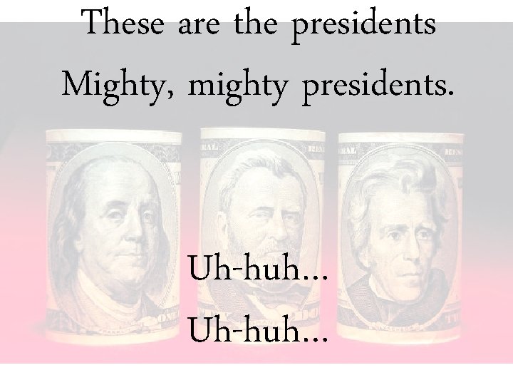 These are the presidents Mighty, mighty presidents. Uh-huh… 