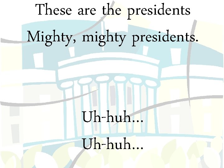 These are the presidents Mighty, mighty presidents. Uh-huh… 