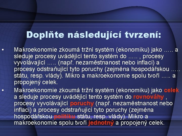 Doplňte následující tvrzení: • • Makroekonomie zkoumá tržní systém (ekonomiku) jako …. . a