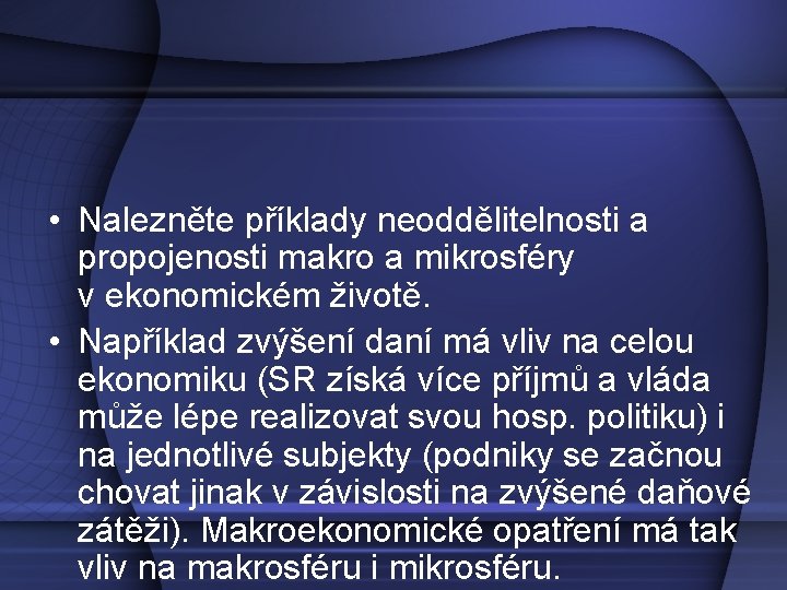  • Nalezněte příklady neoddělitelnosti a propojenosti makro a mikrosféry v ekonomickém životě. •