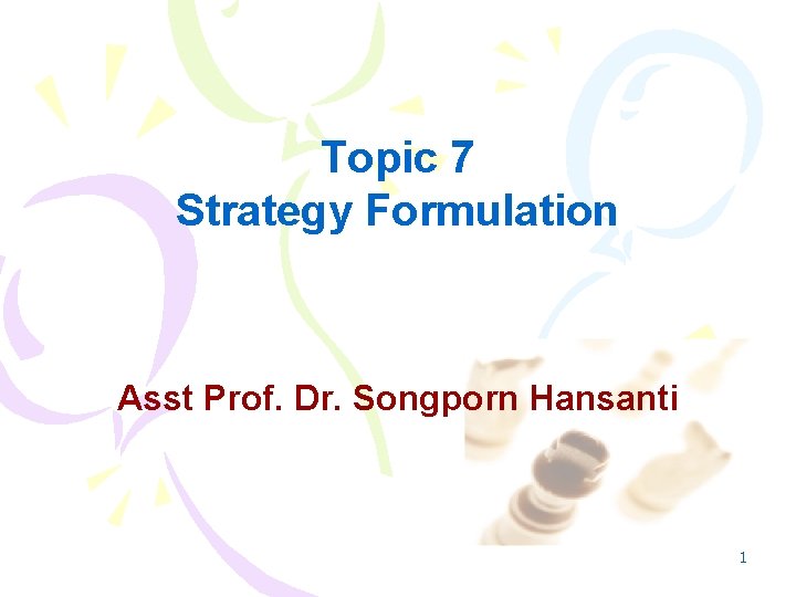 Topic 7 Strategy Formulation Asst Prof. Dr. Songporn Hansanti 1 Topic 7 Strategy Formulation Asst Prof. Dr. Songporn Hansanti 1