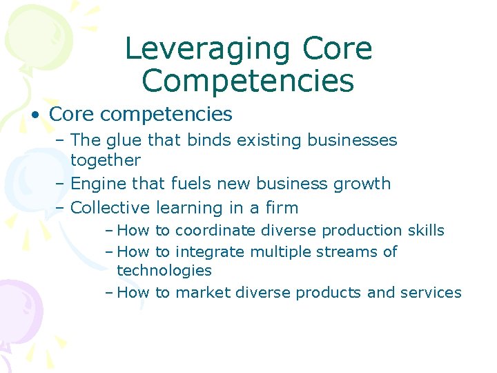 Leveraging Core Competencies • Core competencies – The glue that binds existing businesses together Leveraging Core Competencies • Core competencies – The glue that binds existing businesses together