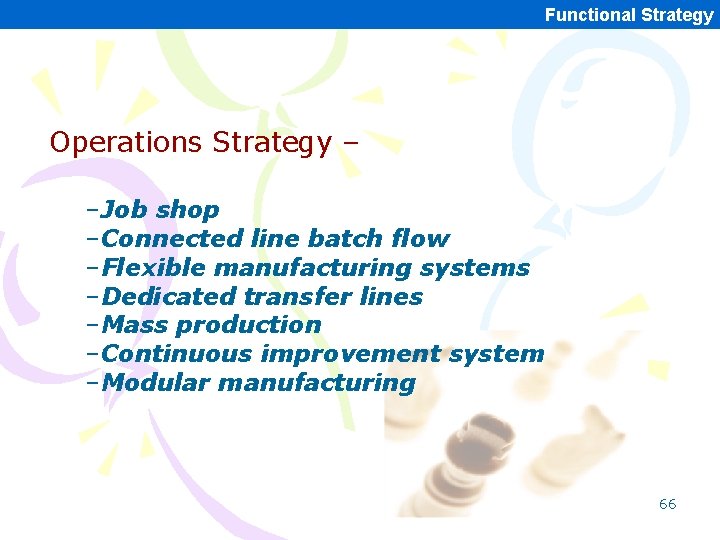 Functional Strategy Operations Strategy – –Job shop –Connected line batch flow –Flexible manufacturing systems Functional Strategy Operations Strategy – –Job shop –Connected line batch flow –Flexible manufacturing systems