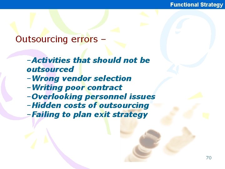 Functional Strategy Outsourcing errors – –Activities that should not be outsourced –Wrong vendor selection Functional Strategy Outsourcing errors – –Activities that should not be outsourced –Wrong vendor selection