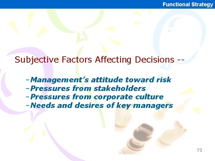Functional Strategy Subjective Factors Affecting Decisions -–Management’s attitude toward risk –Pressures from stakeholders –Pressures Functional Strategy Subjective Factors Affecting Decisions -–Management’s attitude toward risk –Pressures from stakeholders –Pressures