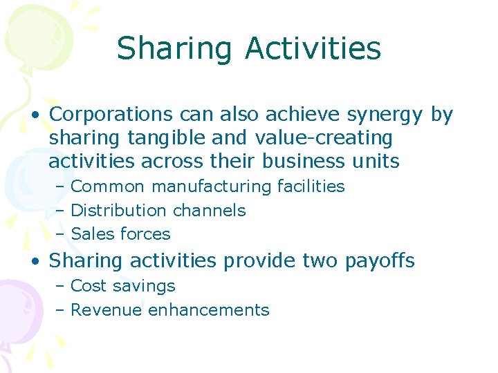 Sharing Activities • Corporations can also achieve synergy by sharing tangible and value-creating activities Sharing Activities • Corporations can also achieve synergy by sharing tangible and value-creating activities