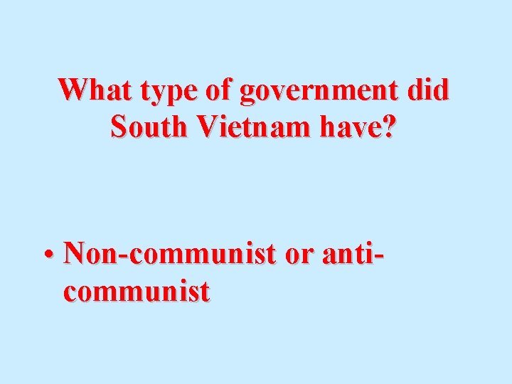 What type of government did South Vietnam have? • Non-communist or anticommunist 