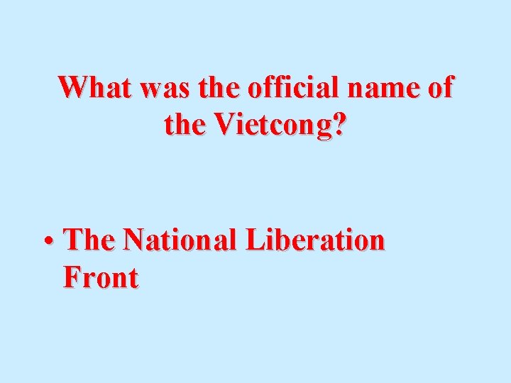 What was the official name of the Vietcong? • The National Liberation Front 