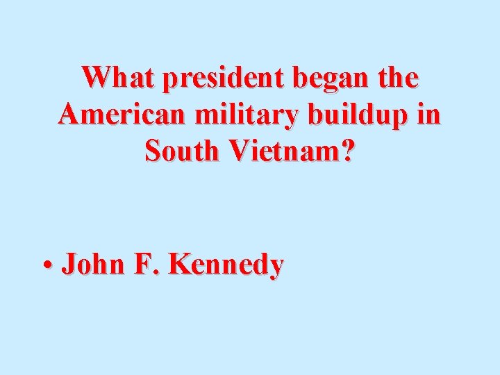 What president began the American military buildup in South Vietnam? • John F. Kennedy