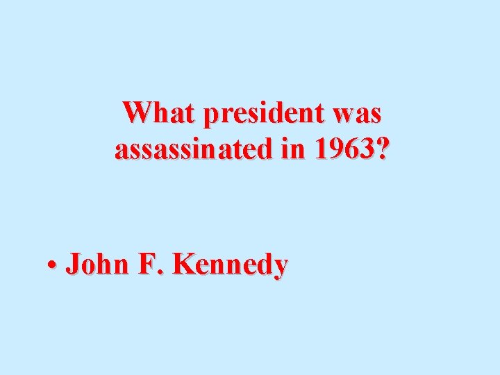 What president was assassinated in 1963? • John F. Kennedy 