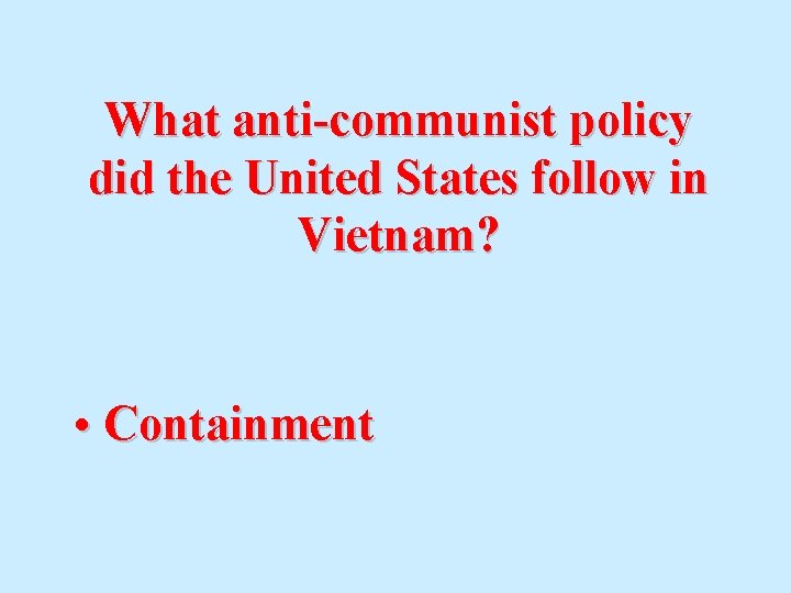 What anti-communist policy did the United States follow in Vietnam? • Containment 