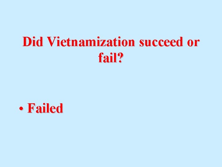 Did Vietnamization succeed or fail? • Failed 