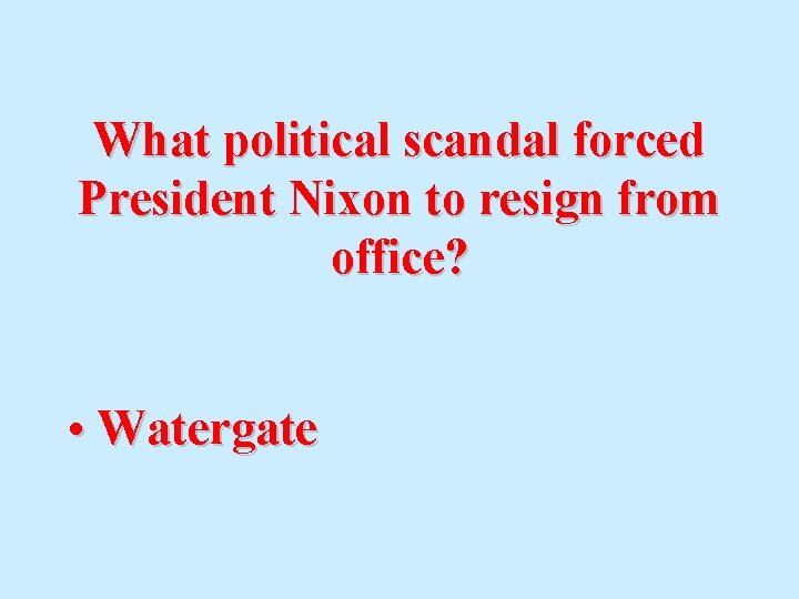 What political scandal forced President Nixon to resign from office? • Watergate 