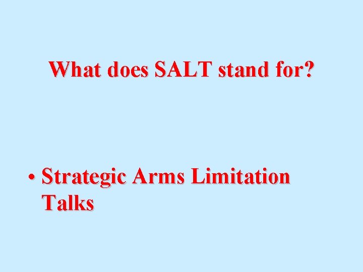 What does SALT stand for? • Strategic Arms Limitation Talks 