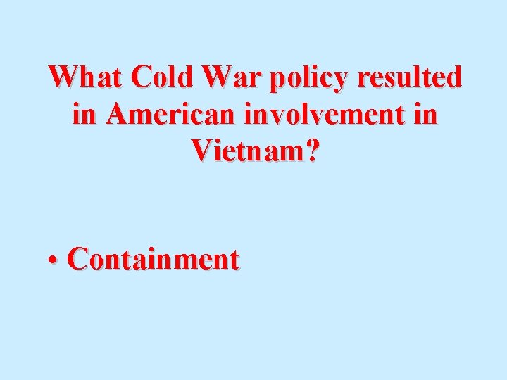 What Cold War policy resulted in American involvement in Vietnam? • Containment 