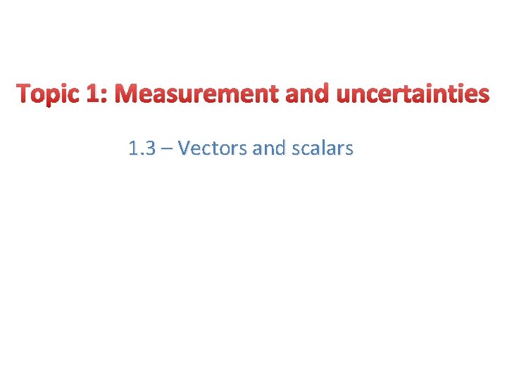 Topic 1: Measurement and uncertainties 1. 3 – Vectors and scalars 